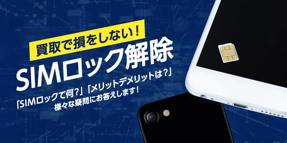 買取で損をしない！ SIMロック解除 「SIMロックて何？」「メリットデメリットは？」様々な疑問にお答えします！